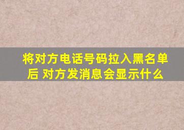 将对方电话号码拉入黑名单后 对方发消息会显示什么